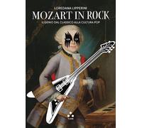MOZART IN ROCK. IL GENIO DAL CLASSICO ALLA CULTURA POP - LIPPERINI LOREDANA -