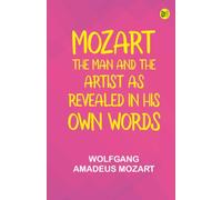 Mozart: The Man and the Artist as Revealed in His Own Words