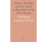 Mozart the Man and the Artist, as Revealed in His Own Words