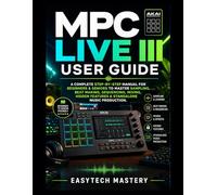 MPC Live III User Guide: A Complete Step-by-Step Manual For Beginners & Seniors to Master Sampling, Beat Making, Sequencing, Mixing, Hidden Features & Standalone Music Production
