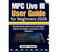 MPC Live III User Guide for Beginners 2026: Practical Instructions to Create Beats, Master Sampling, and Improve Your Workflow