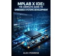 MPLAB X IDE: THE COMPLETE GUIDE TO EMBEDDED SYSTEMS DEVELOPMENT: Project Management, Code Editing, Debugging, And Programming For Pic, Avr, Sam, And Dspic Microcontrollers
