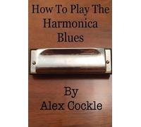 MR Alex Cockle How to Play the Harmonica Blues (Tascabile)