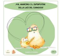 Mr. Arancino E Il Superpotere Della Luce Del Coraggio!: Un libro illustrato in italiano sulla resilienza emotiva, il coraggio e la luce che è dentro di noi