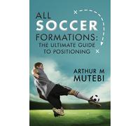 Mr Arthur M Mut All soccer formations: the ultimate guide to positio (Tascabile)