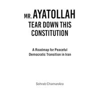 MR. AYATOLLAH TEAR DOWN THIS CONSTITUTION: A Roadmap for Peaceful Democratic Transition in Iran