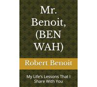 Mr. Benoit, (BEN WAH): My Life's Lessons That I Share with You