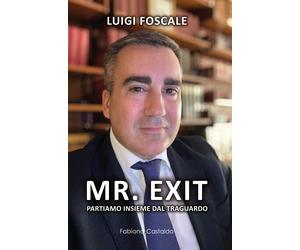 Mr. Exit. Partiamo insieme dal traguardo - [Fabiano&Castaldo Editore]