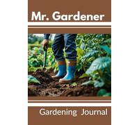 Mr. Gardener: For Men Who Like to Get Their Hands Dirty. A Practical Gardening Journal for Notes, Sketches and Seasonal Planning. Garden Log Book, ... for Vegetables, Herbs, Flowers and Seeds