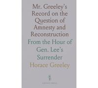 Mr. Greeley's Record on the Question of Amnesty and Reconstruction: From the Hour of Gen. Lee's Surrender