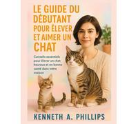 MR KENNETH A PH LE GUIDE DU DÉBUTANT POUR ÉLEVER ET AIMER UN CHAT: Consei (Book)