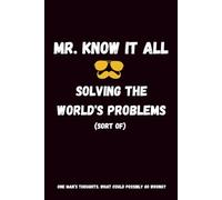 Mr. Know It All. Solving the World's Problems (Sort of): Funny Gift Notebook Journal for Dads, Brothers, Husbands, Co-workers, or Sarcastic Friends.