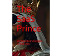 Mr Kunal Gupta Niccolò di Be The SaaS Prince: Machiavellian S (Tascabile)