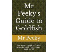 Mr Peeky's Guide to Goldfish: (The very good guide to Goldfish written by me Mr Peeky, (it's very good, buy it))