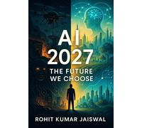 Mr. Rohit Kumar AI 2027: The Future We Choose: The Truth About Artif (Tascabile)