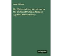 Mr. Whitman's Reply: Occasioned by the "Protest of Unitarian Ministers Against American Slavery