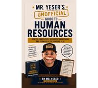 Mr. Yeser's (Unofficial) Guide to Human Resources: How to Protect the Company, Document Everything, and Call it Culture