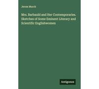 Mrs. Barbauld and Her Contemporaries. Sketches of Some Eminent Literary and Scientific Englishwomen