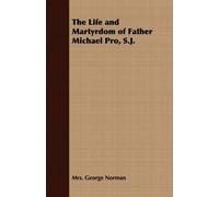 Mrs. George Norma The Life and Martyrdom of Father Michael Pro, S.J (Tascabile)
