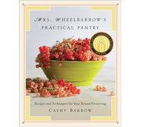 Mrs. Wheelbarrow's Practical Pantry: Recipes and Techniques for Year-Round