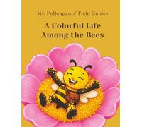Ms. Pollenpants’ Field Guides: A Colorful Life Among the Bees
