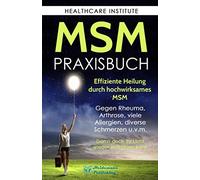 MSM: Das Praxisbuch zur effizienten Heilung durch hochwirksames MSM. Gegen Rheuma, Arthrose, viele Allergien, diverse Schmerzen u.v.m. Damit auch Ihr Licht wieder erstrahlen kann!