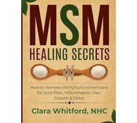 MSM Healing Secrets: How to Harness Methylsulfonylmethane for Joint Pain, Inflammation, Hair Growth & Detox