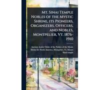 Mt. Sinai Temple Nobles of the Mystic Shrine, its Pioneers, Organizers, Officers, and Nobles, Montpelier, Vt. 1876-1910