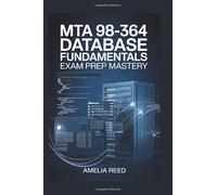 MTA 98-364 Database Fundamentals: Exam Prep Mastery: Ace Your Microsoft Technology Associate Certification with 200+ Targeted Practice Questions, ... and Real-World Database Fundamentals