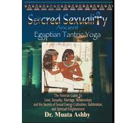 Sacred Sexuality: Ancient Egyptian Tantric Yoga: The Neterian Guide To Love, Sexuality, Marriage, Relationships and the Secrets of Sexual Energy Cultivation, Sublimation, and Spiritual Enlightenment