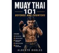 Muay Thai 101: Defense and Counters: See Attacks Earlier, Protect Your Balance, Check, Block, Parry, Evade, and Return with Smart Counterattacks: 3