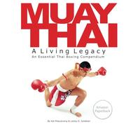 Muay Thai: A Living Legacy- An Essential Thai Boxing Compendium