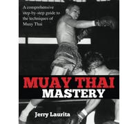 Muay Thai Mastery: A comprehensive step-by-step guide to the techniques of Muay Thai!