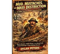 Mud, Mustaches, and Mass Destruction: The War That Accidentally Changed Everything: Bizarre Blunders, Hidden Heroes, and the Brutal Truth Behind World War I’s Most Defining Moments