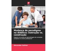 Mudança de paradigma na didática: instrução vs. construção: Impacto no sucesso da aprendizagem de conteúdos complexos no ensino profissional