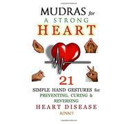 Mudras for a Strong Heart: 21 Simple Hand Gestures for Preventing, Curing & Reversing Heart Disease: [ A Holistic Approach to Preventing & Curing Heart Disease ]