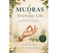MUDRAS FOR EVERYDAY LIFE: Simple Hand Gestures for Health, Peace, Focus & Well-Being