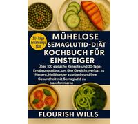 MÜHELOSE SEMAGLUTID-DIÄT KOCHBUCH FÜR EINSTEIGER: Über 100 einfache Rezepte und 30-Tage-Ernährungspläne, um den Gewichtsverlust zu fördern, Heißhunger ... Gesundheit mit Semaglutid zu transformieren