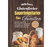 Müheloser glutenfreier Sauerteigstarter für Familien: Schnelle und gesunde Brotrezepte für Anfänger mit unkomplizierten Methoden und Broten für jeden Tag