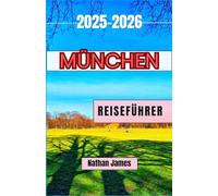 MÜNCHEN REISEFÜHRER 2025-2026: Geschichten, Straßen und Geheimnisse aus Bayerns schlagendem Herzen