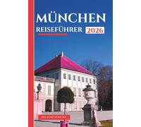 MÜNCHEN REISEFÜHRER 2026: Entdecken Sie Bayerns reiche Geschichte, berühmte Sehenswürdigkeiten, Weltklasse-Museen, historische Wahrzeichen, detaillierte Reiserouten und Insidertipps