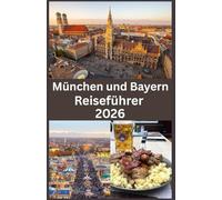 München und Bayern Reiseführer 2026: Entdecken Sie Süddeutschland im Jahr 2026 Ein umfassender Reiseführer für München, bayerische Traditionen, landschaftliche Schönheit und verborgene Schätze