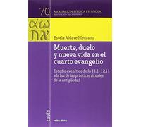 Muerte, duelo y nueva vida en el cuarto Evangelio : estudio exegético de Jn 11,1-12,11 a la luz de las prácticas rituales de la Antigüedad