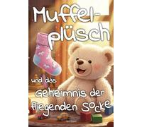 Muffelplüsch und das Geheimnis der fliegenden Socke: Ein liebevoll-chaotisches Abenteuer über Freundschaft, Mut und die Magie des Alltags - zum Vorlesen und Selbstlesen