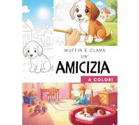 Muffin e Clara un'amicizia a colori: La commovente storia di un cucciolo solo e della bambina che gli ha donato un sorriso. Libro da colorare e leggere per bambini 4-8 anni.