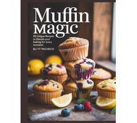 Muffin Magic: 50 Unique Recipes to Elevate Your Baking for Every Occasion - Eli YT Pacheco