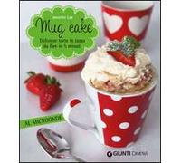Mug cake. Delziose torte in tazza da fare in 5 minuti al microonde