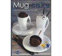 Mug cake. Ricette dolci e salate per tutti e per vegani