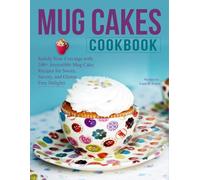 Mug Cakes Cookbook: Satisfy Your Cravings with 100+ Irresistible Mug Cake Recipes for Sweet, Savory, and Gluten-Free Delights