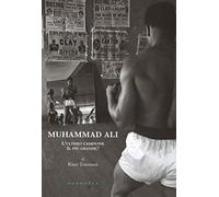 Muhammad Ali. L'ultimo campione, il più grande? Ediz. illustrata